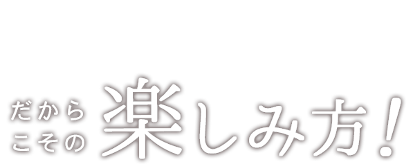 コバコだからこその楽しみ方を