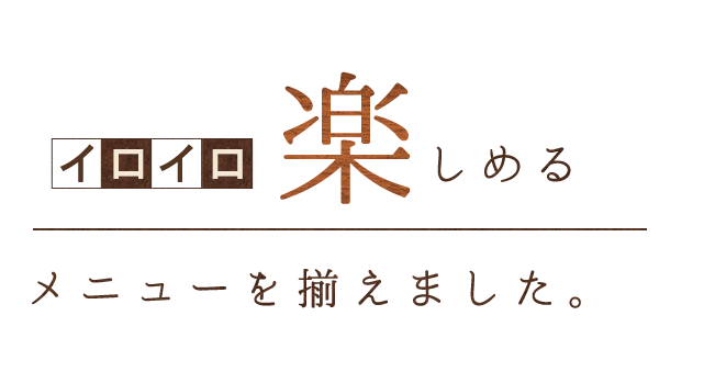 いろいろ楽しめるメニューが揃ってる！