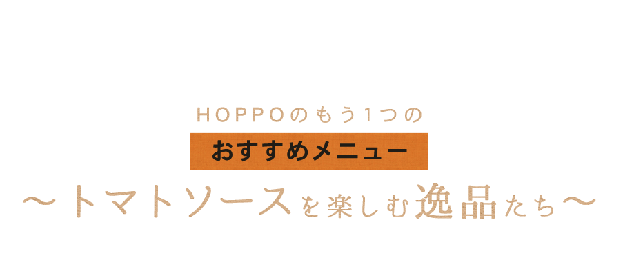 HOPPOのもう1つのおすすめメニュー～トマトソースを楽しむ逸品たち～