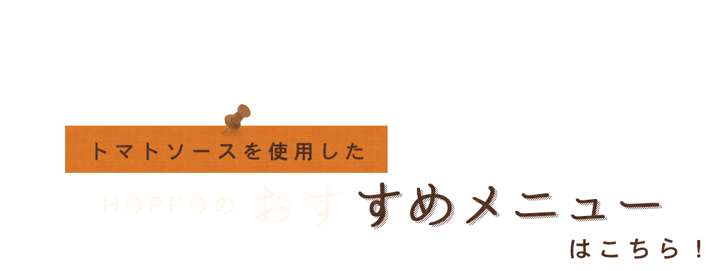 トマトソースを使用したHOPPOのおすすめメニューはこちら！