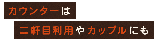 カウンター席は二軒目利用やお一人様利用にも
