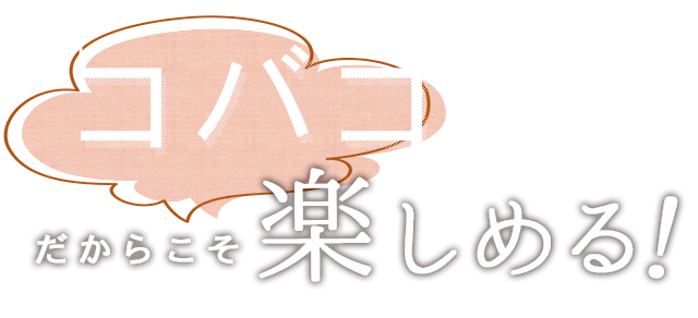 コバコだからこそ楽しめる！